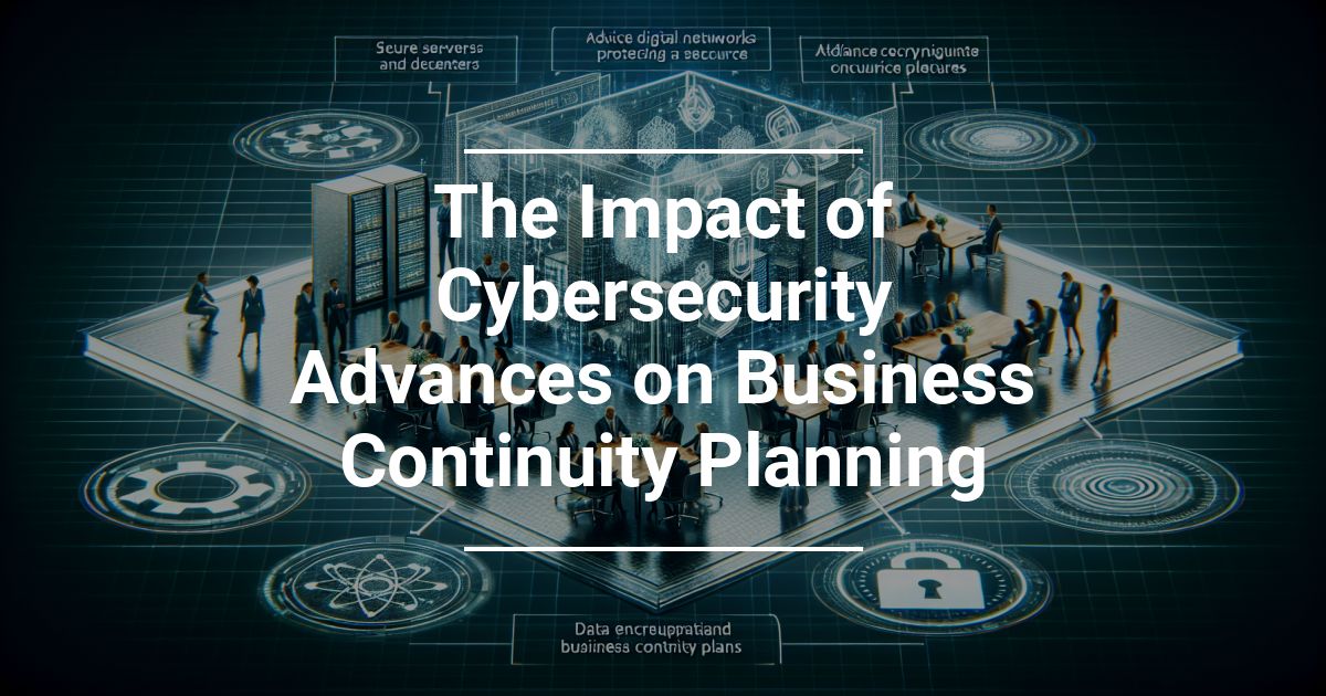 Impact of Cybersecurity Advances on Business Continuity Planning